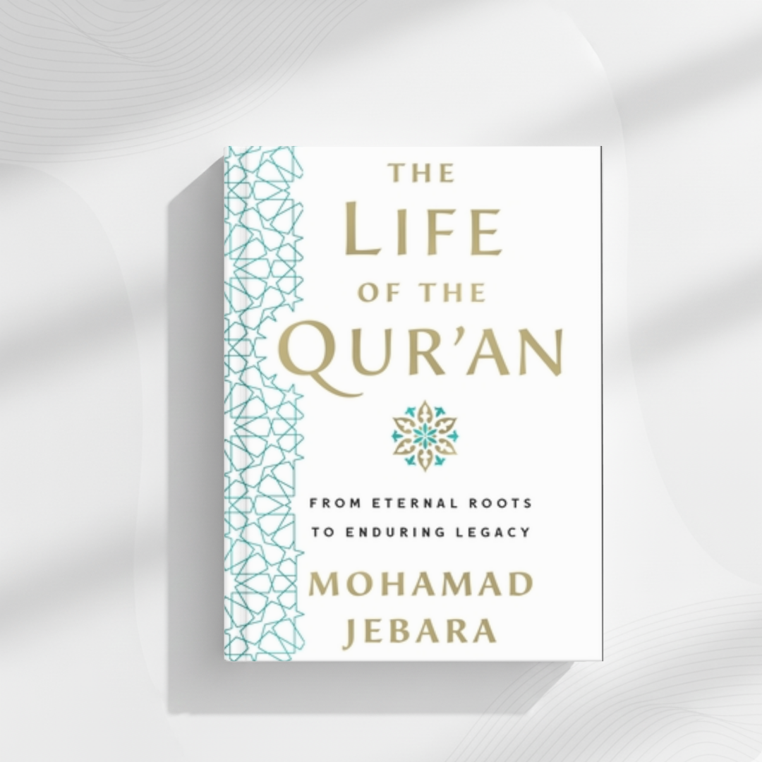 the life of the qur'an: from eternal roots to enduring legacy by mohamad jebara