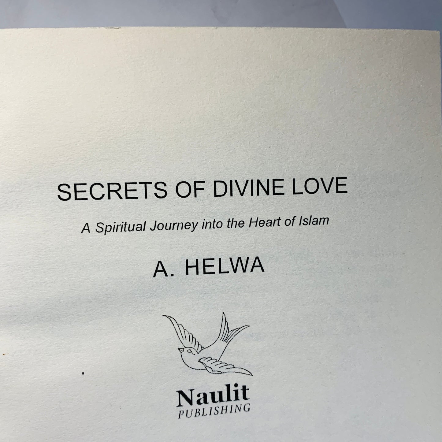 Secrets of Divine Love: A Spiritual Journey Into the Heart of Islam By A. Helwa